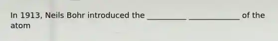 In 1913, Neils Bohr introduced the __________ _____________ of the atom