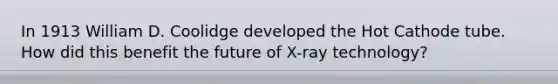 In 1913 William D. Coolidge developed the Hot Cathode tube. How did this benefit the future of X-ray technology?