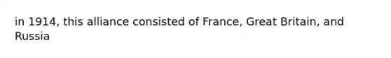 in 1914, this alliance consisted of France, Great Britain, and Russia