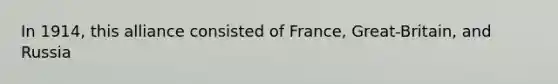 In 1914, this alliance consisted of France, Great-Britain, and Russia