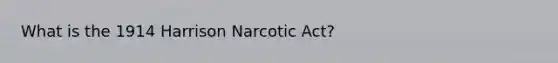 What is the 1914 Harrison Narcotic Act?