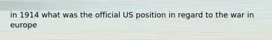 in 1914 what was the official US position in regard to the war in europe