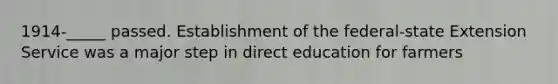 1914-_____ passed. Establishment of the federal‐state Extension Service was a major step in direct education for farmers