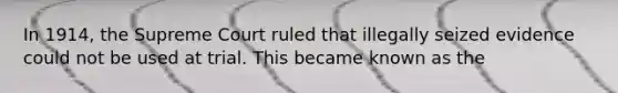 In 1914, the Supreme Court ruled that illegally seized evidence could not be used at trial. This became known as the