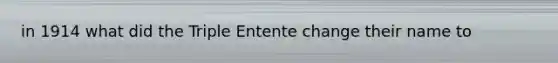 in 1914 what did the Triple Entente change their name to