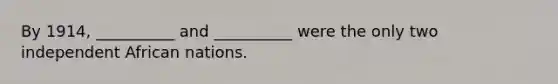 By 1914, __________ and __________ were the only two independent African nations.