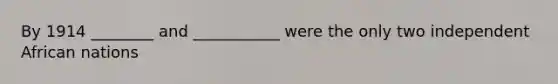 By 1914 ________ and ___________ were the only two independent African nations