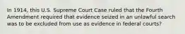 In 1914, this U.S. Supreme Court Case ruled that the Fourth Amendment required that evidence seized in an unlawful search was to be excluded from use as evidence in federal courts?