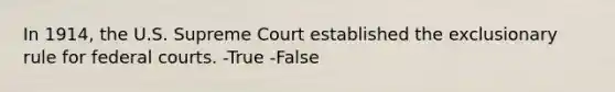 In 1914, the U.S. Supreme Court established the exclusionary rule for federal courts. -True -False