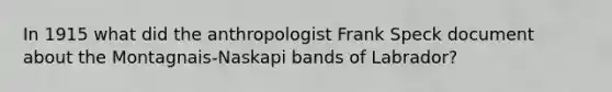 In 1915 what did the anthropologist Frank Speck document about the Montagnais-Naskapi bands of Labrador?