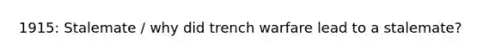 1915: Stalemate / why did trench warfare lead to a stalemate?