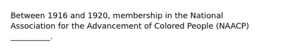 Between 1916 and 1920, membership in the National Association for the Advancement of Colored People (NAACP) __________.