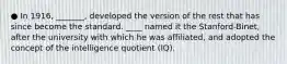 ● In 1916, _______, developed the version of the rest that has since become the standard. ____ named it the Stanford-Binet, after the university with which he was affiliated, and adopted the concept of the intelligence quotient (IQ).