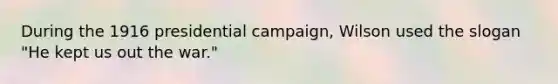 During the 1916 presidential campaign, Wilson used the slogan "He kept us out the war."