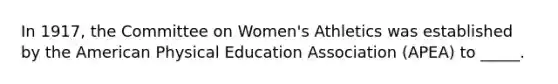 In 1917, the Committee on Women's Athletics was established by <a href='https://www.questionai.com/knowledge/keiVE7hxWY-the-american' class='anchor-knowledge'>the american</a> Physical Education Association (APEA) to _____.