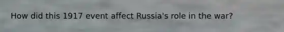 How did this 1917 event affect Russia's role in the war?