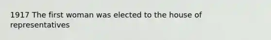 1917 The first woman was elected to the house of representatives