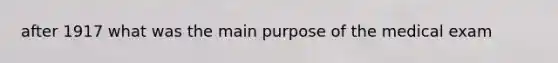 after 1917 what was the main purpose of the medical exam