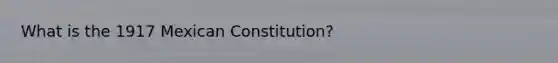 What is the 1917 Mexican Constitution?