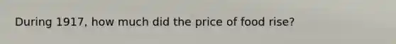 During 1917, how much did the price of food rise?