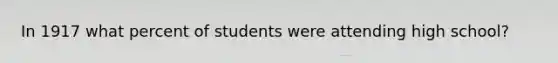 In 1917 what percent of students were attending high school?