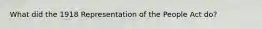 What did the 1918 Representation of the People Act do?