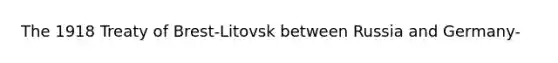 The 1918 Treaty of Brest-Litovsk between Russia and Germany-