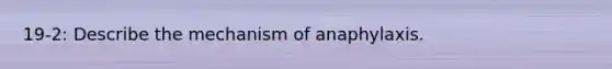 19-2: Describe the mechanism of anaphylaxis.