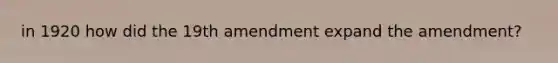 in 1920 how did the 19th amendment expand the amendment?