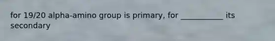 for 19/20 alpha-amino group is primary, for ___________ its secondary