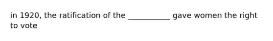in 1920, the ratification of the ___________ gave women the right to vote