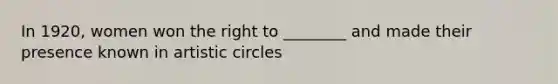 In 1920, women won the right to ________ and made their presence known in artistic circles