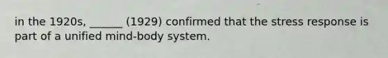 in the 1920s, ______ (1929) confirmed that the stress response is part of a unified mind-body system.