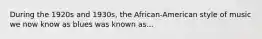 During the 1920s and 1930s, the African-American style of music we now know as blues was known as...