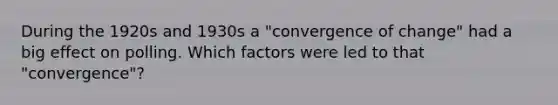 During the 1920s and 1930s a "convergence of change" had a big effect on polling. Which factors were led to that "convergence"?