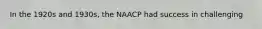 In the 1920s and 1930s, the NAACP had success in challenging