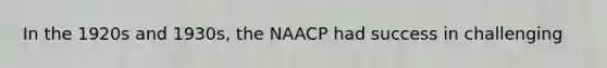 In the 1920s and 1930s, the NAACP had success in challenging