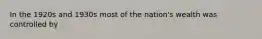 In the 1920s and 1930s most of the nation's wealth was controlled by