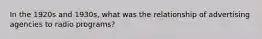 In the 1920s and 1930s, what was the relationship of advertising agencies to radio programs?
