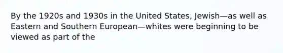 By the 1920s and 1930s in the United States, Jewish—as well as Eastern and Southern European—whites were beginning to be viewed as part of the