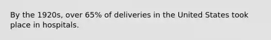 By the 1920s, over 65% of deliveries in the United States took place in hospitals.