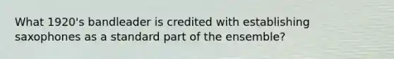 What 1920's bandleader is credited with establishing saxophones as a standard part of the ensemble?