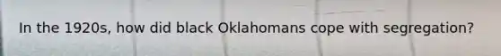 In the 1920s, how did black Oklahomans cope with segregation?