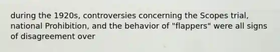 during the 1920s, controversies concerning the Scopes trial, national Prohibition, and the behavior of "flappers" were all signs of disagreement over