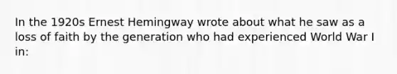 In the 1920s Ernest Hemingway wrote about what he saw as a loss of faith by the generation who had experienced World War I in: