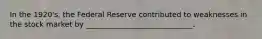 In the 1920's, the Federal Reserve contributed to weaknesses in the stock market by _____________________________.