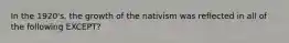 In the 1920's, the growth of the nativism was reflected in all of the following EXCEPT?