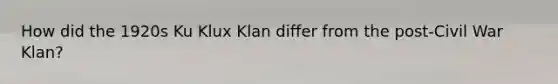 How did the 1920s Ku Klux Klan differ from the post-Civil War Klan?