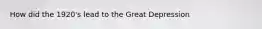 How did the 1920's lead to the Great Depression