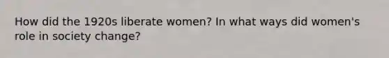 How did the 1920s liberate women? In what ways did women's role in society change?